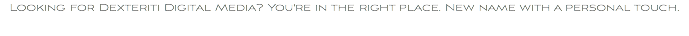 Looking for Dexteriti Digital Media? You're in the right place. New name with a personal touch.